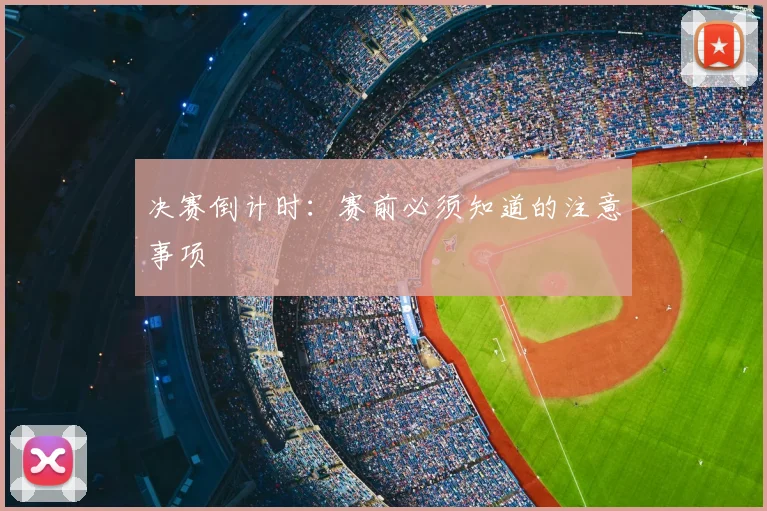 决赛倒计时:赛前必须知道的注意事项