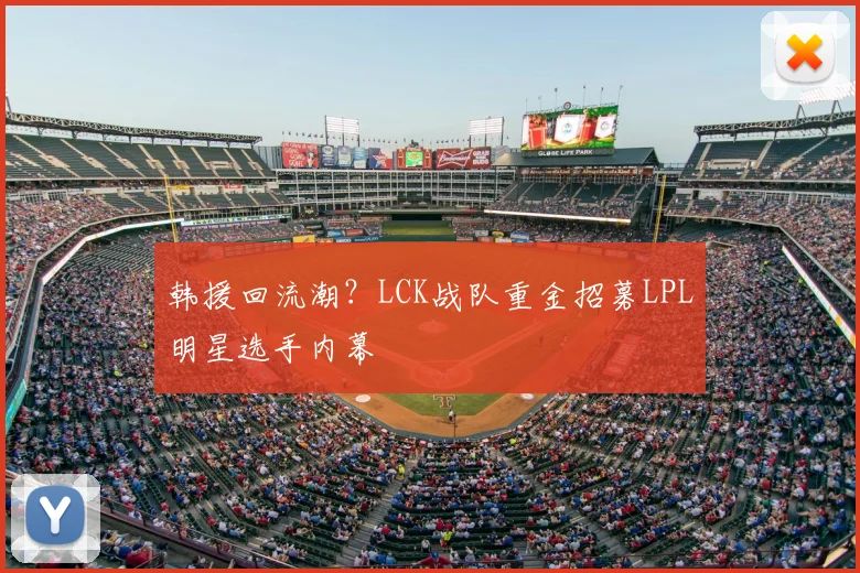 韩援回流潮?LCK战队重金招募LPL明星选手内幕