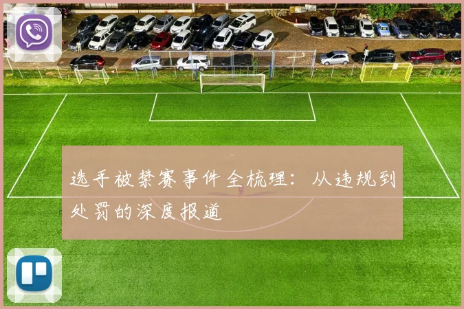选手被禁赛事件全梳理:从违规到处罚的深度报道