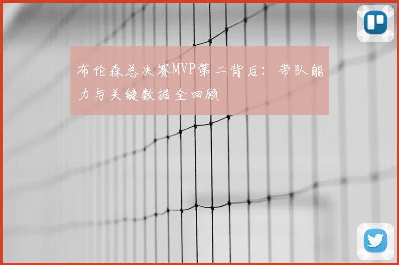 布伦森总决赛MVP第二背后:带队能力与关键数据全回顾