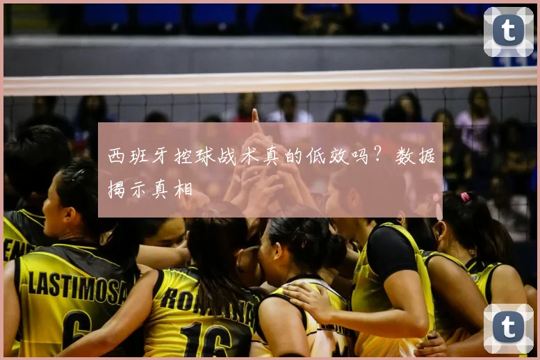 西班牙控球战术真的低效吗?数据揭示真相