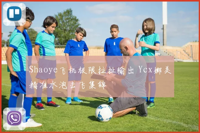 Shaoye飞机极限拉扯输出 Ycx娜美精准水泡击飞集锦