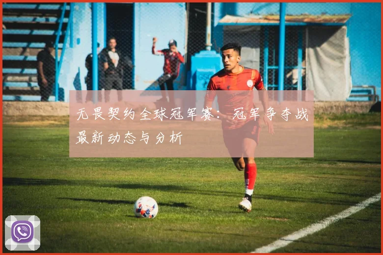 无畏契约全球冠军赛:冠军争夺战最新动态与分析